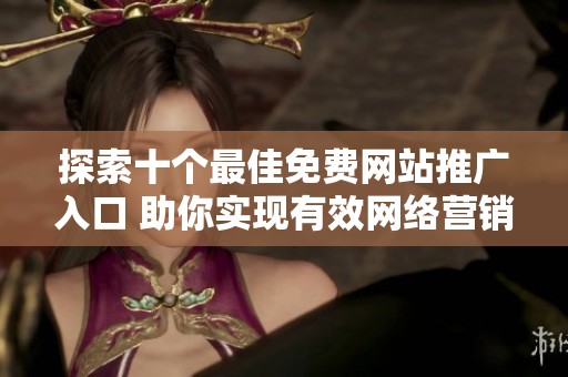 探索十個最佳免費網(wǎng)站推廣入口 助你實現(xiàn)有效網(wǎng)絡(luò)營銷策略