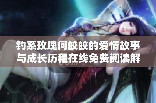 釣系玫瑰何皎皎的愛情故事與成長歷程在線免費(fèi)閱讀解析