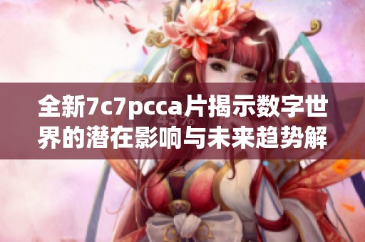 全新7c7pcca片揭示數(shù)字世界的潛在影響與未來趨勢解析