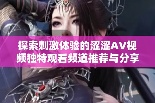 探索刺激體驗(yàn)的澀澀AV視頻獨(dú)特觀(guān)看頻道推薦與分享