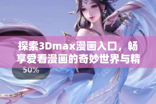 探索3Dmax漫畫入口，暢享愛看漫畫的奇妙世界與精彩故事