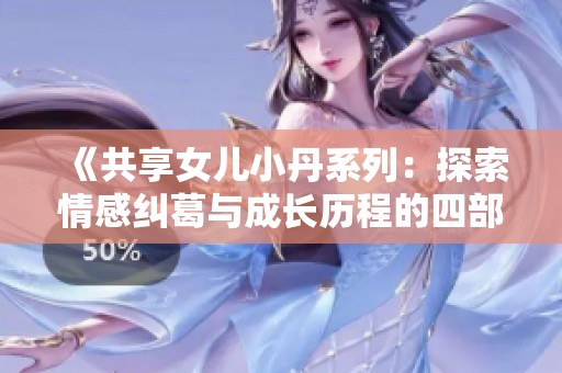 《共享女兒小丹系列：探索情感糾葛與成長歷程的四部曲介紹》