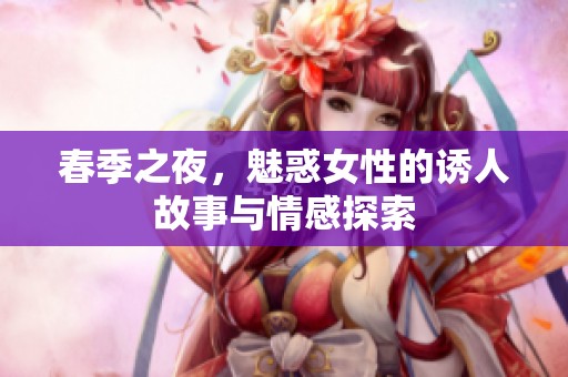春季之夜，魅惑女性的誘人故事與情感探索