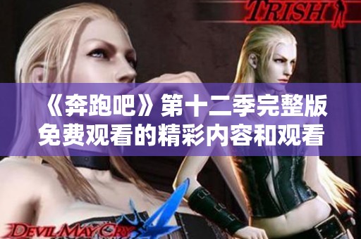 《奔跑吧》第十二季完整版免費觀看的精彩內(nèi)容和觀看攻略分享