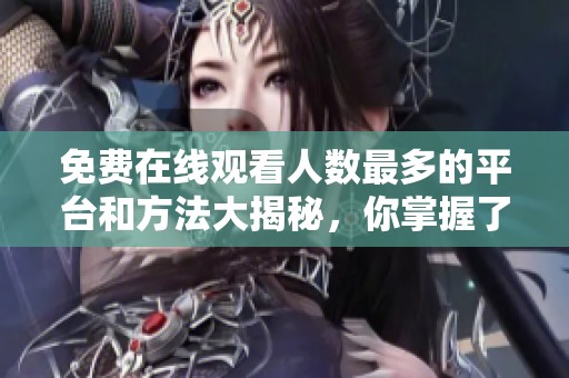 免費(fèi)在線觀看人數(shù)最多的平臺和方法大揭秘，你掌握了嗎