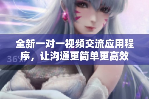 全新一對(duì)一視頻交流應(yīng)用程序，讓溝通更簡(jiǎn)單更高效
