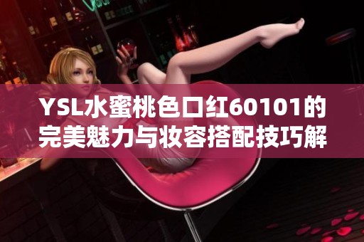 YSL水蜜桃色口紅60101的完美魅力與妝容搭配技巧解析