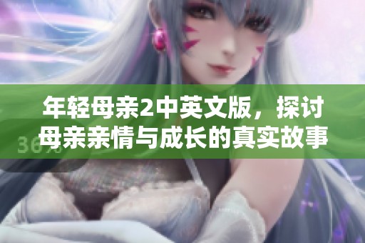 年輕母親2中英文版，探討母親親情與成長(zhǎng)的真實(shí)故事