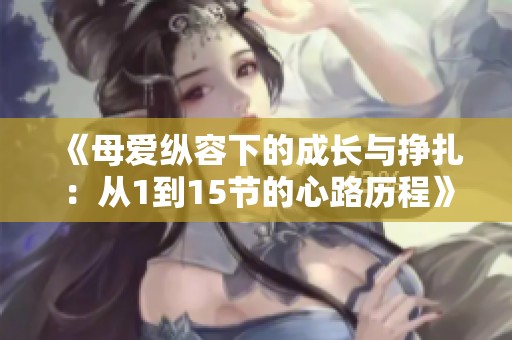 《母愛縱容下的成長與掙扎：從1到15節(jié)的心路歷程》