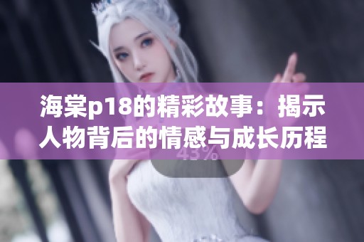 海棠p18的精彩故事：揭示人物背后的情感與成長歷程探討