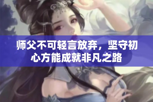 師父不可輕言放棄，堅(jiān)守初心方能成就非凡之路