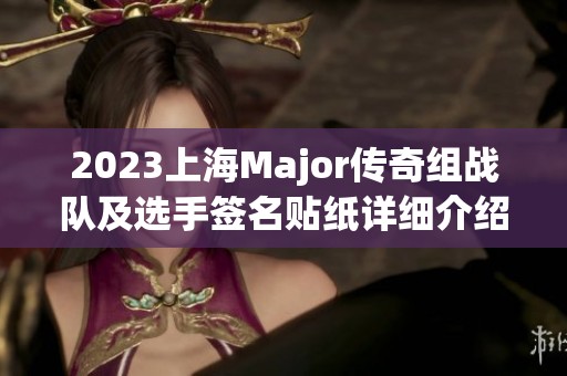 2023上海Major傳奇組戰(zhàn)隊及選手簽名貼紙詳細(xì)介紹