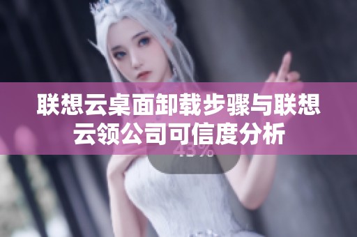 聯(lián)想云桌面卸載步驟與聯(lián)想云領(lǐng)公司可信度分析