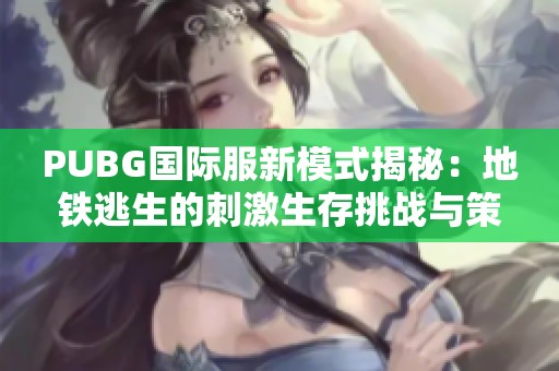 PUBG國際服新模式揭秘：地鐵逃生的刺激生存挑戰(zhàn)與策略解析