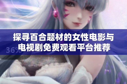 探尋百合題材的女性電影與電視劇免費(fèi)觀看平臺(tái)推薦