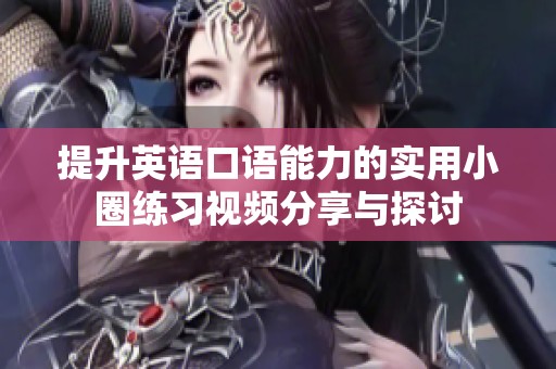 提升英語(yǔ)口語(yǔ)能力的實(shí)用小圈練習(xí)視頻分享與探討