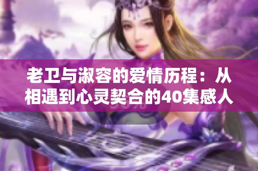 老衛(wèi)與淑容的愛情歷程：從相遇到心靈契合的40集感人故事