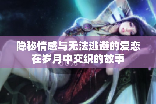 隱秘情感與無法逃避的愛戀在歲月中交織的故事