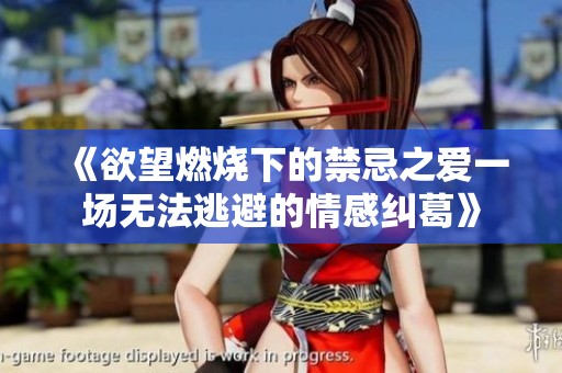 《欲望燃燒下的禁忌之愛一場無法逃避的情感糾葛》
