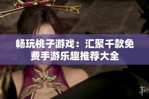 暢玩桃子游戲：匯聚千款免費(fèi)手游樂(lè)趣推薦大全
