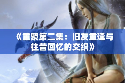 《重聚第二集：舊友重逢與往昔回憶的交織》