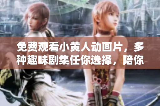 免費(fèi)觀看小黃人動(dòng)畫片，多種趣味劇集任你選擇，陪你歡笑每一天