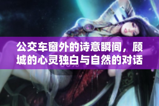 公交車窗外的詩意瞬間，顧城的心靈獨白與自然的對話