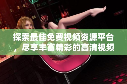 探索最佳免費(fèi)視頻資源平臺，盡享豐富精彩的高清視頻內(nèi)容和每日更新的熱門影片推薦