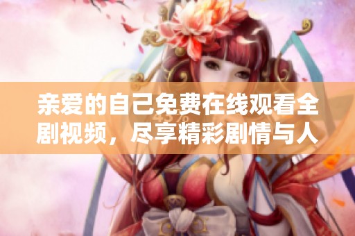 親愛的自己免費(fèi)在線觀看全劇視頻，盡享精彩劇情與人生啟示
