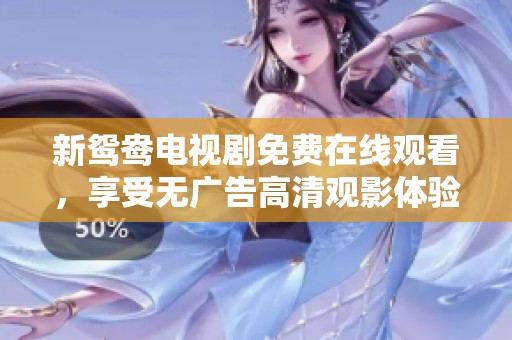 新鴛鴦電視劇免費在線觀看，享受無廣告高清觀影體驗