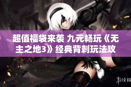 超值福袋來襲 九元暢玩《無主之地3》經(jīng)典背刺玩法攻略分享