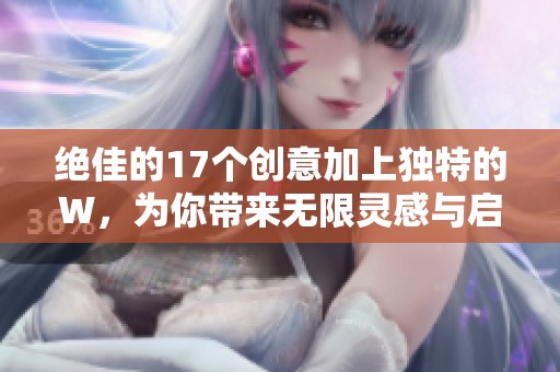 絕佳的17個(gè)創(chuàng)意加上獨(dú)特的W，為你帶來無限靈感與啟示