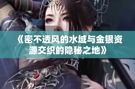 《密不透風(fēng)的水域與金銀資源交織的隱秘之地》