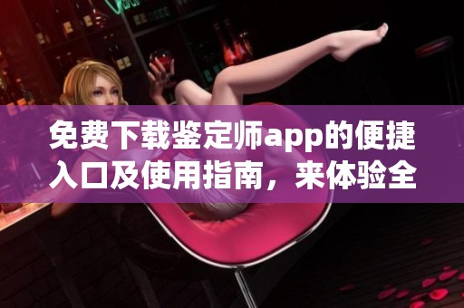 免費(fèi)下載鑒定師app的便捷入口及使用指南，來體驗(yàn)全新服務(wù)！