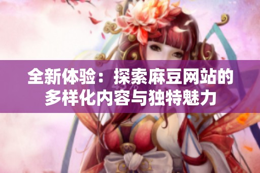 全新體驗：探索麻豆網站的多樣化內容與獨特魅力