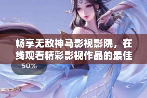 暢享無敵神馬影視影院，在線觀看精彩影視作品的最佳選擇