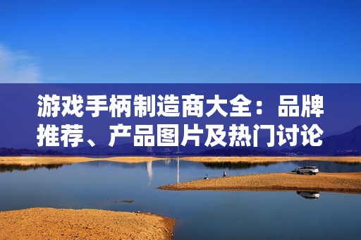 游戲手柄制造商大全：品牌推薦、產(chǎn)品圖片及熱門討論匯總