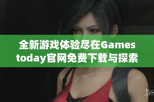 全新游戲體驗(yàn)盡在Gamestoday官網(wǎng)免費(fèi)下載與探索樂趣