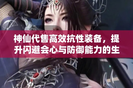 神仙代售高效抗性裝備，提升閃避會心與防御能力的生活技巧解析