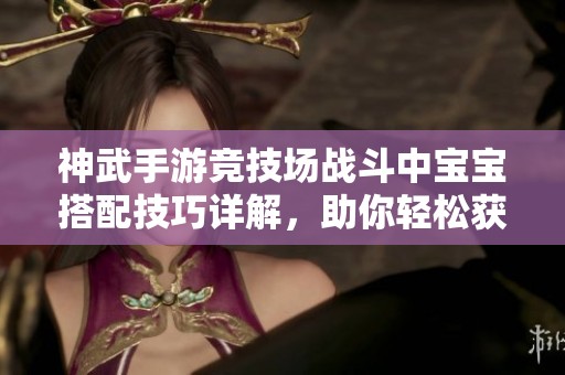 神武手游競(jìng)技場(chǎng)戰(zhàn)斗中寶寶搭配技巧詳解，助你輕松獲勝