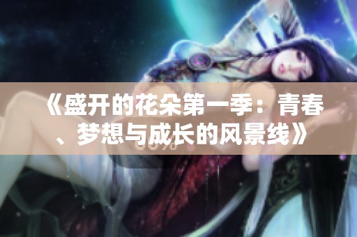 《盛開的花朵第一季：青春、夢想與成長的風景線》