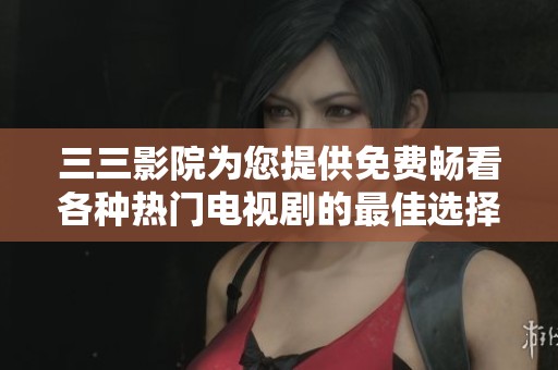 三三影院為您提供免費(fèi)暢看各種熱門電視劇的最佳選擇