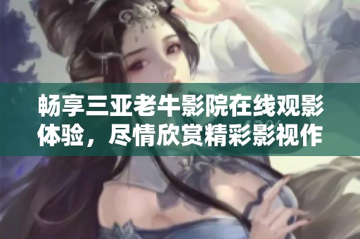 暢享三亞老牛影院在線觀影體驗(yàn)，盡情欣賞精彩影視作品