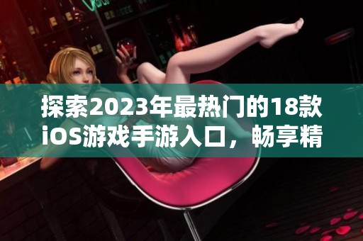 探索2023年最熱門的18款iOS游戲手游入口，暢享精彩游戲體驗(yàn)！