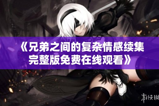 《兄弟之間的復雜情感續(xù)集完整版免費在線觀看》