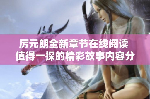 厲元朗全新章節(jié)在線閱讀 值得一探的精彩故事內(nèi)容分享