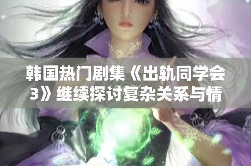 韓國(guó)熱門劇集《出軌同學(xué)會(huì)3》繼續(xù)探討復(fù)雜關(guān)系與情感糾葛的全新篇章
