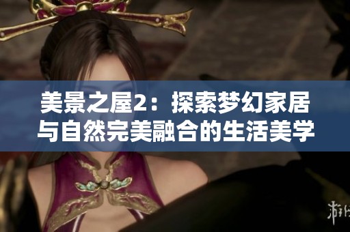 美景之屋2：探索夢(mèng)幻家居與自然完美融合的生活美學(xué)之旅
