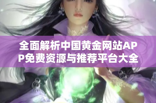 全面解析中國黃金網(wǎng)站APP免費資源與推薦平臺大全