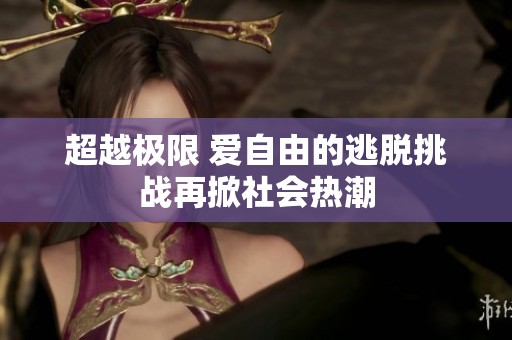 超越極限 愛自由的逃脫挑戰(zhàn)再掀社會(huì)熱潮